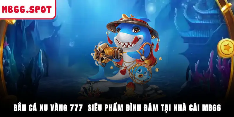 Bắn Cá Xu Vàng 777 - Siêu Phẩm Đình Đám Tại Nhà Cái MB66