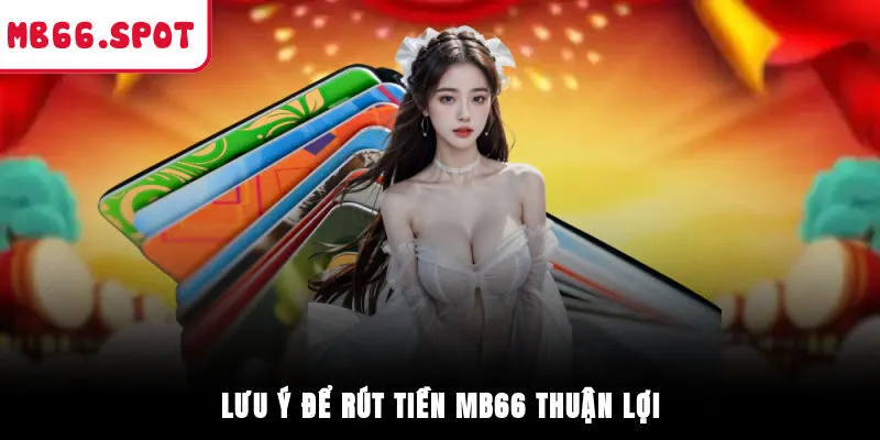 Lưu ý để rút tiền MB66 thuận lợi