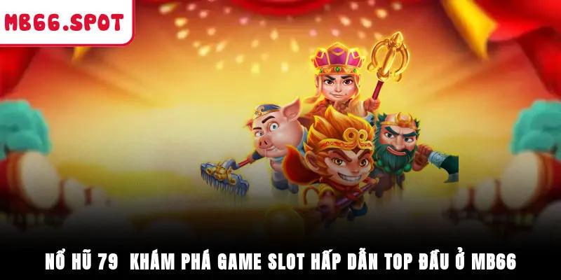 Nổ Hũ 79 - Khám Phá Game Slot Hấp Dẫn Top Đầu Ở MB66