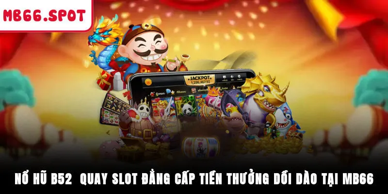 Nổ Hũ B52 - Quay Slot Đẳng Cấp Tiền Thưởng Dồi Dào Tại MB66