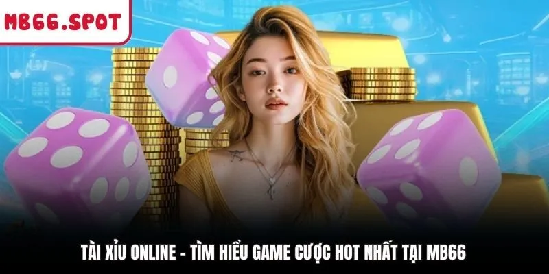 Tài Xỉu Online - Tìm Hiểu Game Cược Hot Nhất Tại MB66